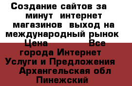 Создание сайтов за 15 минут, интернет магазинов, выход на международный рынок › Цена ­ 15 000 - Все города Интернет » Услуги и Предложения   . Архангельская обл.,Пинежский 